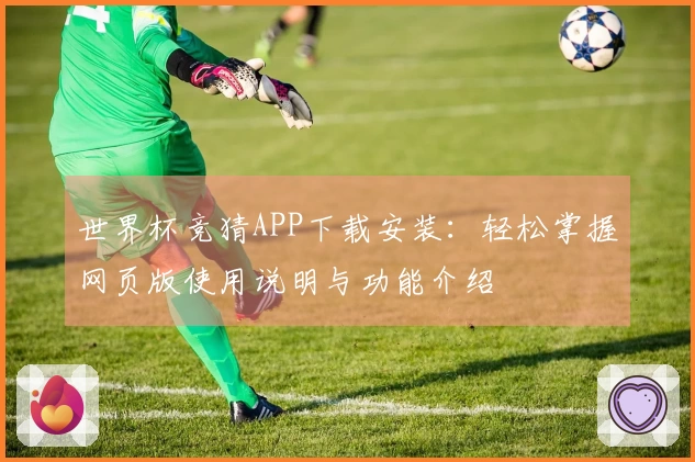世界杯竞猜APP下载安装：轻松掌握网页版使用说明与功能介绍