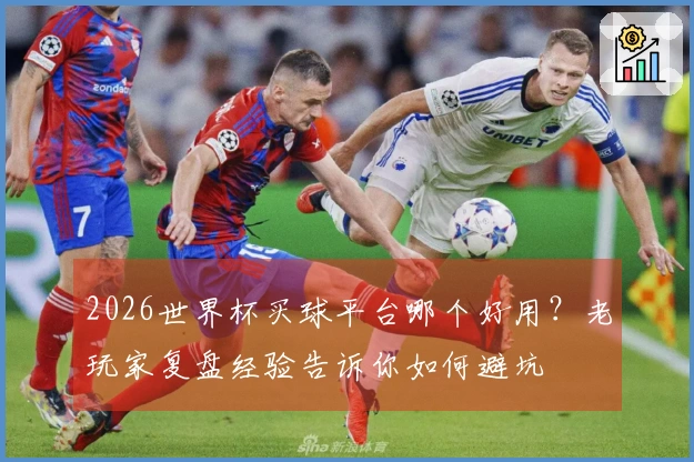2026世界杯买球平台哪个好用?老玩家复盘经验告诉你如何避坑