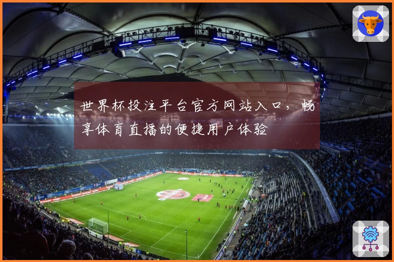 世界杯投注平台官方网站入口，畅享体育直播的便捷用户体验