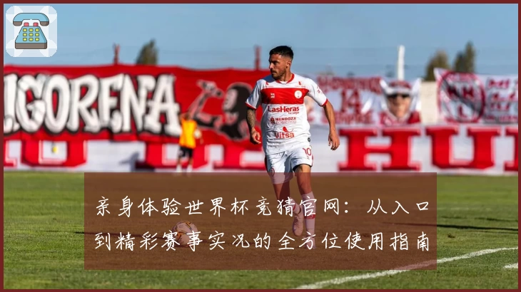 亲身体验世界杯竞猜官网：从入口到精彩赛事实况的全方位使用指南