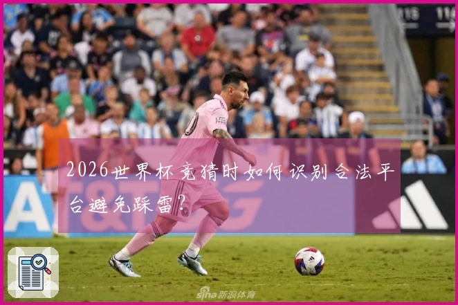 2026世界杯竞猜时如何识别合法平台避免踩雷?