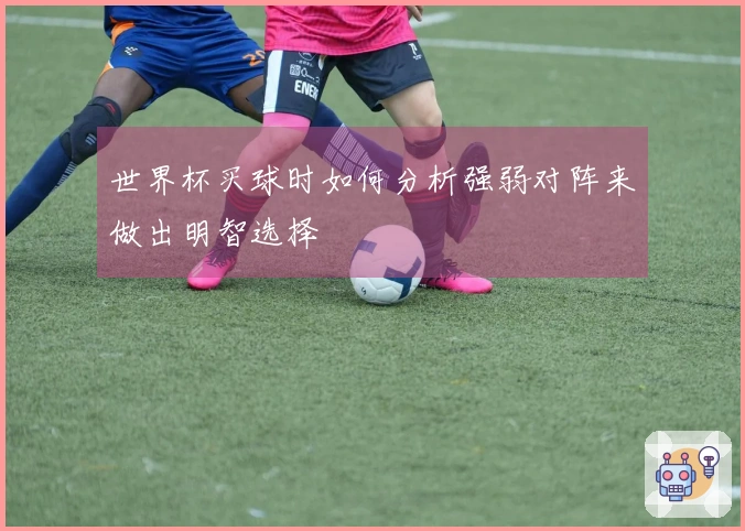 世界杯买球时如何分析强弱对阵来做出明智选择