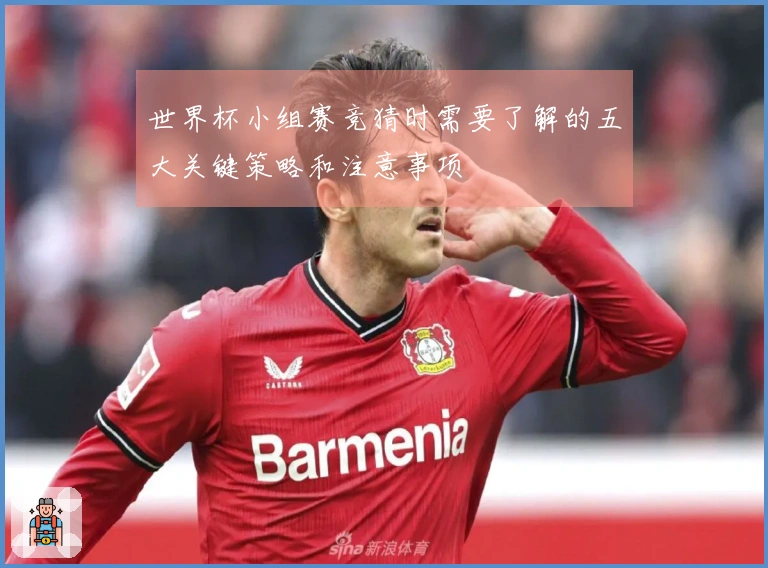 世界杯小组赛竞猜时需要了解的五大关键策略和注意事项