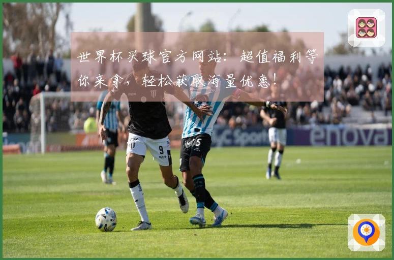 世界杯买球官方网站：超值福利等你来拿，轻松获取海量优惠！