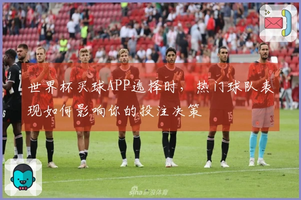 世界杯买球APP选择时，热门球队表现如何影响你的投注决策
