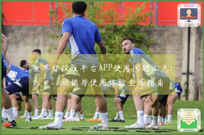 世界杯投注平台APP使用问题汇总:入口、功能与使用体验全面指南