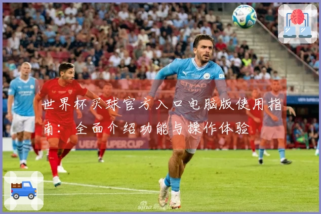 世界杯买球官方入口电脑版使用指南：全面介绍功能与操作体验