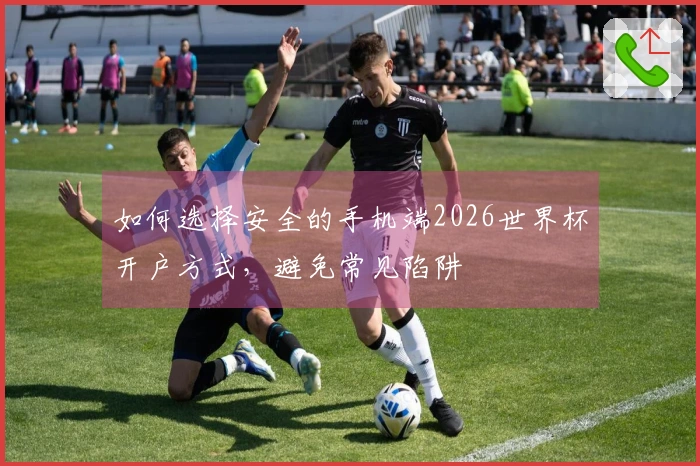 如何选择安全的手机端2026世界杯开户方式，避免常见陷阱