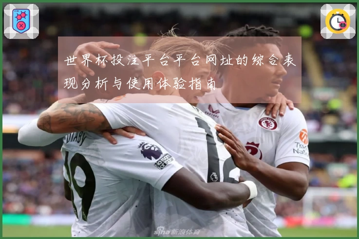 世界杯投注平台平台网址的综合表现分析与使用体验指南