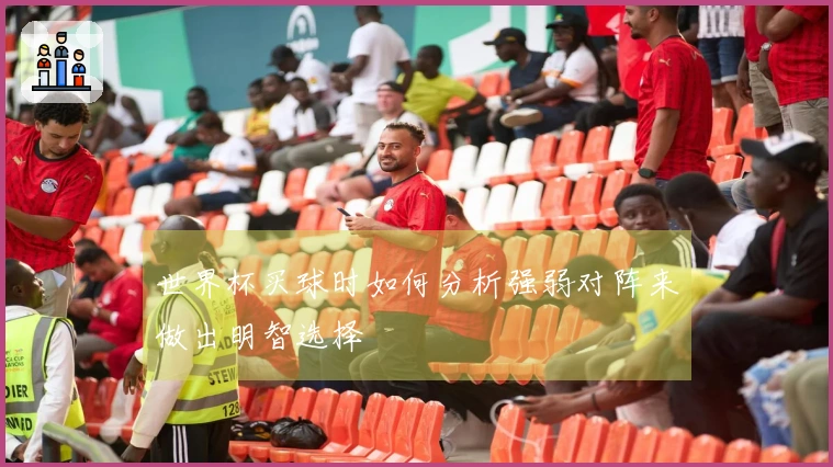 世界杯买球时如何分析强弱对阵来做出明智选择
