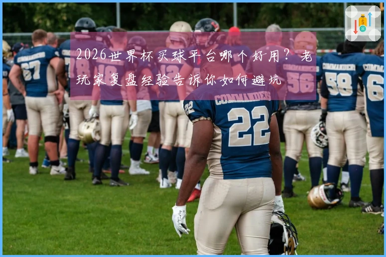 2026世界杯买球平台哪个好用？老玩家复盘经验告诉你如何避坑
