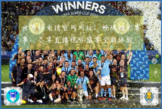 世界杯竞猜官网网址：畅玩精彩赛事，尽享直播视听盛宴全新体验