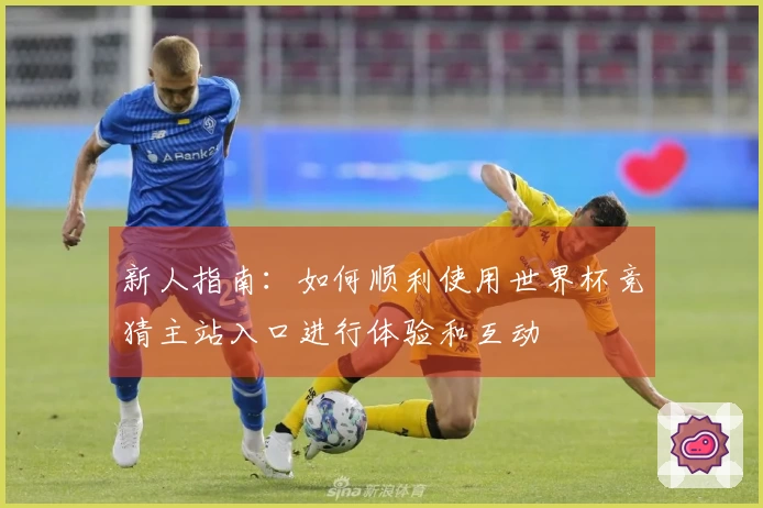 新人指南：如何顺利使用世界杯竞猜主站入口进行体验和互动