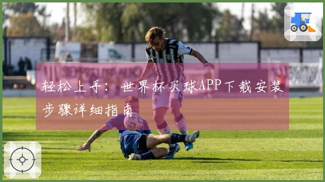 轻松上手：世界杯买球APP下载安装步骤详细指南