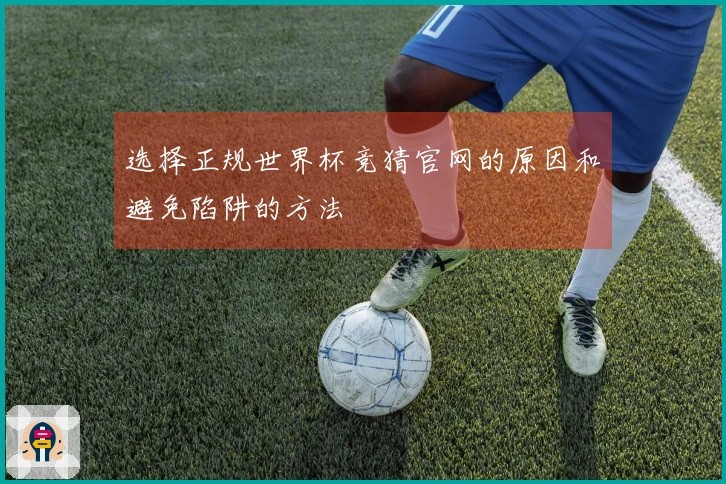 选择正规世界杯竞猜官网的原因和避免陷阱的方法