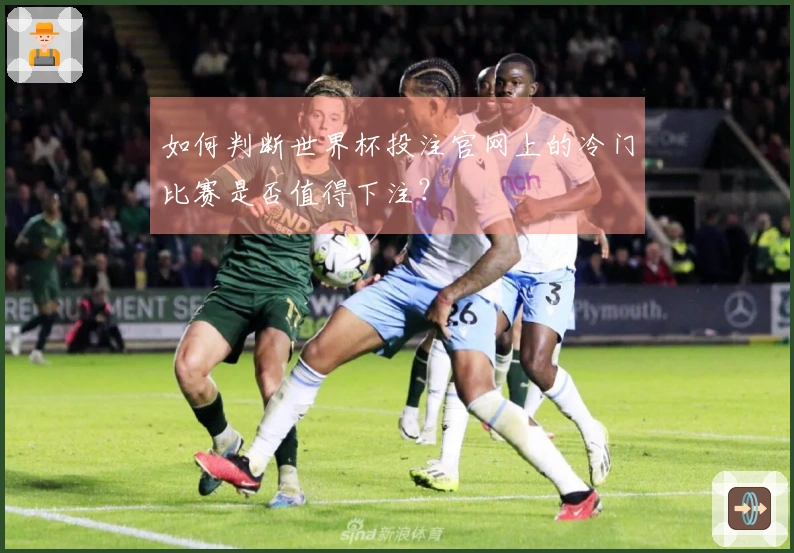 如何判断世界杯投注官网上的冷门比赛是否值得下注？