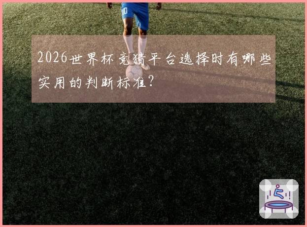 2026世界杯竞猜平台选择时有哪些实用的判断标准？